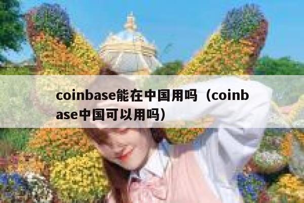 coinbase能在中国用吗（coinbase中国可以用吗）-第1张图片-坲魔头网